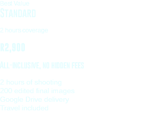 Best Value Standard 2 hours coverage R2,900 All-inclusive, no hidden fees 2 hours of shooting 200 edited final images Google Drive delivery Travel included 